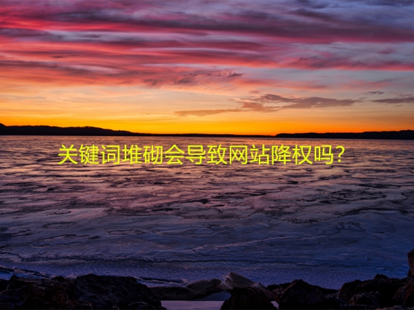 關(guān)鍵詞堆砌會(huì)導(dǎo)致網(wǎng)站降權(quán)嗎？